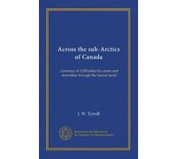 Across the sub-Arctics of Canada: a journey of 3,200 miles by canoe and snowshoe through the barren lands