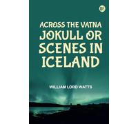 Across the Vatna Jokull or Scenes in Iceland