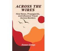 Across the Wires: From war coverage to viral lies - how news, propaganda, and influence travel across borders