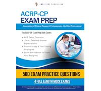 ACRP-CP Exam Prep: 500 Exam-Style Questions, 4 Practice Tests, and Detailed Answer Explanations Designed to Help You Pass the ACRP-CP Certification Exam Your First Attempt