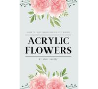 Acrylic Flowers: Learn to Paint Vibrant and Realistic Blooms (The Painter’s Palette)