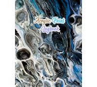 Acrylic Paint Logbook: Acrylic Painting Journal to Keep Record of Date, Canvas Size, Paint to Medium Ratios and Amount, Paint Brand, Finished Product History