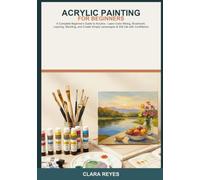 Acrylic Painting for Beginners: A Complete Beginner's Guide to Acrylics -- Learn Color Mixing, Brushwork, Layering, Blending, and Create Simple Landscapes & Still Life with Confidence