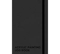 Acrylic Painting Log Book: A Notebook For Acrylic Painting Enthusiasts Who Love To Express Their Creativity Through Acrylic Paints And Help Their Improve Your Skills