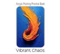 Acrylic Painting Practice Book - Vibrant Chaos: Raw & Expressive Abstract Painting for Bold Artists