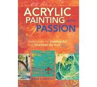Acrylic Painting with Passion: Explorations for Creating Art that Nourishes the Soul