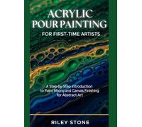 Acrylic Pour Painting for First-Time Artists: A Step-by-Step Introduction to Paint Mixing and Canvas Finishing for Abstract Art