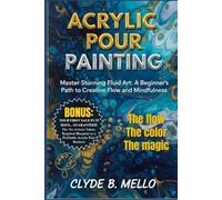 ACRYLIC POUR PAINTING: Master Stunning Fluid Art: A Beginner's Path To Creative Flow And Mindfulness