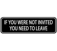Acrylic Sign If You were Not Invited You Need to Leave Plaque with Strong adhesives for Door Offices Businesses House Home Outdoor Easy Installation on Doors Walls desks 3x9 inch.