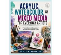 ACRYLIC, WATERCOLOR, AND MIXED MEDIA FOR EVERYDAY ARTISTS: a practical guide to exploring painting techniques, creative expression, and beautiful handmade art projects