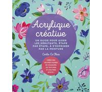 Acrylique créative: Un guide pour aider les débutants, étape par étape, à s'exprimer par la peinture