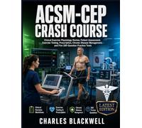 ACSM-CEP CRASH COURSE: Clinical Exercise Physiology Review, Patient Assessment, Exercise Testing, Prescription, Chronic Disease Management, and Five 100 Question Practice Tests