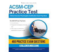 ACSM-CEP Practice Test: An Exam Prep Workbook with 460 Questions, 4 Full Simulated Practice Exams, Study Tips, and Clear Answer Explanations for the Certified Clinical Exercise Physiologist Exam