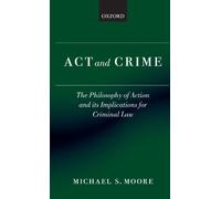 Act and Crime: The Philosophy of Action and its Implications for Criminal Law (Clarendon Law Series)