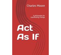 Act As If: A philosophy for manifesting change