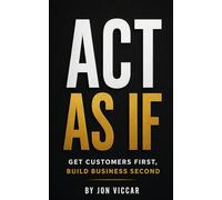 Act As If: Get Customers First, Build Business Second