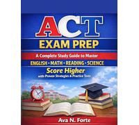ACT Exam Prep: A Complete Study Guide to Master English, Math, Reading & Science | Score Higher with Proven Strategies & Practice Tests