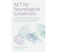 ACT for Neurological Conditions: Acceptance and Commitment Therapy for People with Acquired Brain Injury and Progressive Neurological Conditions