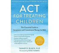 ACT for Treating Children : The Essential Guide to Acceptance and Commitment ...