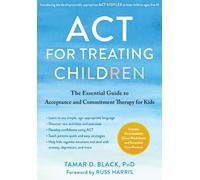 ACT for Treating Children : The Essential Guide to Acceptance and Commitment Therapy for Kids