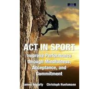 ACT in Sport: Improve Performance through Mindfulness, Acceptance, and Commitment (Sport Psychology)