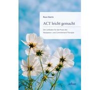 ACT leicht gemacht: Der Leitfaden für die Praxis der Akzeptanz- und Commitment-Therapie. Erweiterte und überarbeitete Neuausgabe
