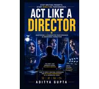 Act Like a Director: Mastering AI Character Performance & Emotional Direction - How to Direct Emotion, Expression, and Believable Performance in ... Mastery Series :Prompt Like a Director)