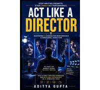 Act Like a Director: Mastering AI Character Performance & Emotional Direction - How to Direct Emotion, Expression, and Believable Performance in ... Mastery Series :Prompt Like a Director)