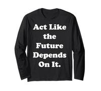 Act Like The Future Depends On It Long Sleeve T-Shirt
