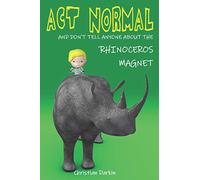 Act Normal And Don?t Tell Anyone About The Rhinoceros Magnet: Volume 2 (Young readers chapter books)