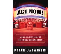 Act Now!: A Step-by-Step Guide to Becoming a Working Actor