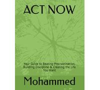 ACT NOW: Your Guide to Beating Procrastination, Building Discipline & Creating the Life You Want