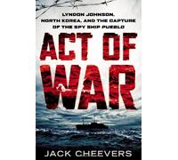Act of War: Lyndon Johnson, North Korea, and the Capture of the Spy Ship Pueblo