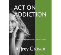 ACT ON ADDICTION: ACCEPTING STRUGGLE WHILE MAKING CHANGE (ACT ON RECOVERY)