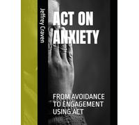 ACT ON ANXIETY: FROM AVOIDANCE TO ENGAGEMENT USING ACT (ACT ON RECOVERY)