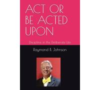 ACT OR BE ACTED UPON: Discipline in the Deliberate Life
