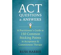 ACT Questions and Answers: A Practitioner's Guide to 50 Common Sticking Points in Acceptance and Commitment Therapy