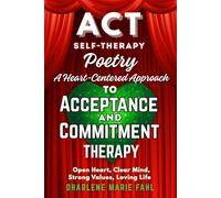 ACT: SELF-THERAPY POETRY: A HEART-CENTERED APPROACH TO ACCEPTANCE AND COMMITMENT THERAPY (SELF-THERAPY POETRY FOR THIRD-WAVE COGNITIVE BEHAVIOR THERAPIES)