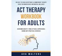 ACT Therapy Workbook for Adults: An Easy-to-Read Acceptance & Commitment Therapy Guide for Mindfulness and Mental Wellness - Overcome Anxiety, Panic ... Practical Exercises: 2 (Acceptance Therapy)