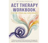 ACT Therapy Workbook for the Spiraling Overthinker: 7-Minute Acceptance and Commitment Strategies for Women: Stop Anxiety & Build Psychological Flexibility