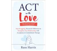 ACT with Love : Stop Struggling, Reconcile Differences, and Strengthen Your Relationship with Acceptance and Commitment Therapy
