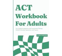 ACT Workbook For Adults: Your Simple Acceptance and Commitment Therapy Guide for Anxiety, Depression, and Trauma. (ACT, DBT, and CBT Workbooks)