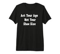 Act Your Age Not Your Shoe Size Premium T-Shirt