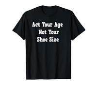 Act Your Age Not Your Shoe Size T-Shirt