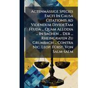 Actenmäßige Species Facti In Causa Citationis Ad Videndum Dividi Tam Feuda ... Quam Allodia ... In Sachen ... Der ... Rheingrafen Zu Grumbach ... Contra Nic. Leop. FÃ1/4rst. Von Salm-salm
