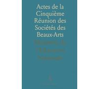 Actes de la Cinquième Réunion des Sociétés des Beaux-Arts: Sorbonne, 20-23 avril 1881 : discours d’ouverture, rapports et inventaire des richesses d’art