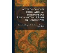 Actes Du Congrès International d'Histoire Des Religions Tenu À Paris en Octobre 1923
