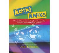 Acting Antics: A Theatrical Approach to Teaching Social Understanding to Kids and Teens with Asperger Syndrome