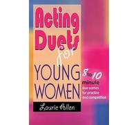ACTING DUETS FOR YOUNG WOMEN: Eight- to Ten-Minute Duo Scenes for Practice & Competition