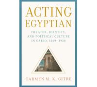 Acting Egyptian : Theater, Identity, and Political Culture in Cairo, 1869-1930
